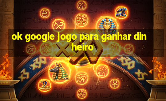 ok google jogo para ganhar dinheiro