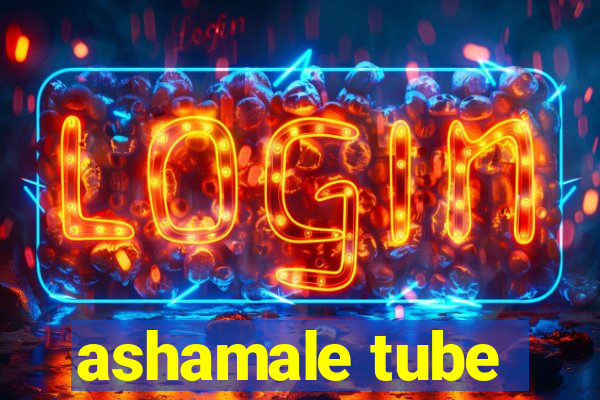 ashamale tube